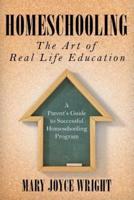 Homeschooling The Art of Real Life Education: A Parent's Guide to Successful Homeschooling Program