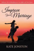 Improve Your Marriage: Definitive Tips to Rekindling your Love Affair with Your Spouse