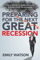 Preparing for the Next Great Recession: How to Not Let the Sudden Economic Downturn Catch You by Suprise