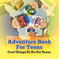 Adventure Book For Teens: Cool Things To Do For Teens