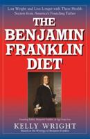 The Benjamin Franklin Diet: Lose Weight and Live Longer with These Health Secrets from America's Founding Father: Based on the Writings of Benjamin Franklin