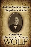 Andrew Jackson Brown, Confederate Soldier: Compiled by Patricia Pickle Wolf (Paperback Edition)
