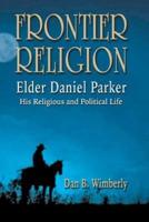 Frontier Religion: Elder Daniel Parker - His Religious and Political Life