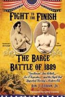 Fight To The Finish: The Barge Battle of 1889: "Gentleman" Jim Corbett, Joe Choynski, and the Fight that Launched Boxing's Modern Era