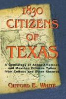 1830 Citizens of Texas: A Genealogy of Anglo American and Mexican American Citizens of Texas Taken from Census and Other Records