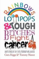 Rainbows, Lollipops, & Tough Bitches Fight Cancer: Short Stories of Joy, Faith, Friendship and Laughter