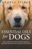 Essential Oils For Dogs: Dog Care Safe Natural Aromatherapy Remedies, Recipes For Canines, Puppies, Pets