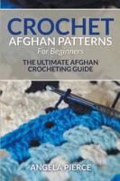 Crochet Afghan Patterns For Beginners: The Ultimate Afghan Crocheting Guide