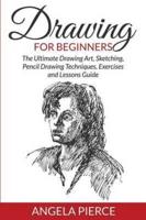 Drawing For Beginners: The Ultimate Drawing Art, Sketching, Pencil Drawing Techniques, Exercises and Lessons Guide
