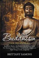 Buddhism For Beginners: Buddhism Basics, Meditation, Mindfulness Guide For Harmony, Inner Peace, Good Health, Happiness, High Energy Levels, Longevity