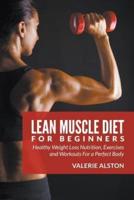 Lean Muscle Diet For Beginners: Healthy Weight Loss Nutrition, Exercises and Workouts For a Perfect Body