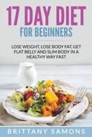 17 Day Diet For Beginners: Lose Weight, Lose Body Fat, Get Flat Belly and Slim Body in a Healthy Way Fast