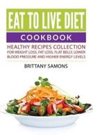 Eat to Live Diet Cookbook: Healthy Recipes Collection For Weight Loss, Fat Loss, Flat Belly, Lower Blood Pressure and Higher Energy Levels