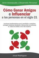 Cómo Ganar Amigos e Influenciar a Las Personas en el Siglo 21: Lecciones transformadoras que le permitirán a cualquiera conseguir relaciones duraderas y llevarse bien con personas en todos los ámbitos de la vida moderna