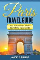 Paris Travel Guide: The Ultimate Paris, France Tourist Trip Travel Guide