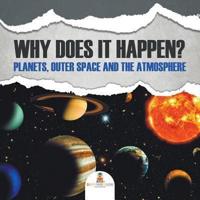 Why Does It Happen?: Planets, Outer Space and the Atmosphere