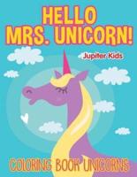 Hello Mrs. Unicorn!: Coloring Book Unicorns