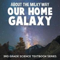 About the Milky Way (Our Home Galaxy) : 3rd Grade Science Textbook Series