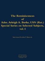 Reminiscences of Adm. Arleigh A. Burke, USN (Ret.), Special Series on Selected Subjects, Vol. 1