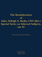 Reminiscences of Adm. Arleigh A. Burke, USN (Ret.), Special Series on Selected Subjects, Vol. 4