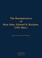 Reminiscences of Rear Adm. Edward A. Ruckner, USN (Ret.)