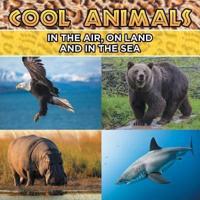 Cool Animals: In The Air, On Land and In The Sea