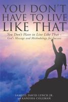 You Don't Have to Live Like That - God's Message and Methodology for Success