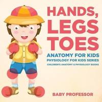 Hands, Legs and Toes Anatomy for Kids: Physiology for Kids Series - Children's Anatomy & Physiology Books