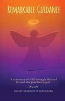 Remarkable Guidance: A True Story of a Life Lovingly Directed by God and Guardian Angels