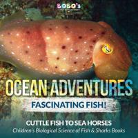 Ocean Adventures: Fascinating Fish! Cuttle Fish to Sea Horses - Children's Biological Science of Fish & Sharks Books