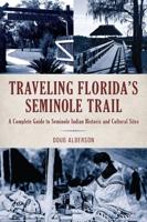 Traveling Florida's Seminole Trail: A Complete Guide to Seminole Indian Historic and Cultural Sites, 2nd Edition