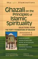 Ghazali on the Principles of Islamic Sprituality: Selections from The Forty Foundations of Religion-Annotated & Explained