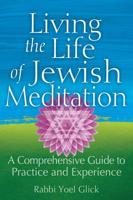 Living the Life of Jewish Meditation: A Comprehensive Guide to Practice and Experience