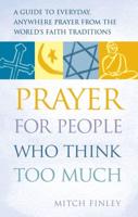 Prayer for People Who Think Too Much: A Guide to Everyday, Anywhere Prayer from the World's Faith Traditions