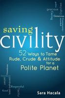 Saving Civility: 52 Ways to Tame Rude, Crude & Attitude for a Polite Planet
