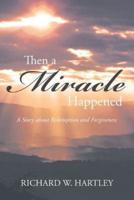 Then a Miracle Happened: A Story about Redemption and Forgiveness