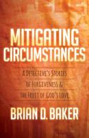 Mitigating Circumstances: A Detective's Stories of Forgiveness and the Fruit of God's Love