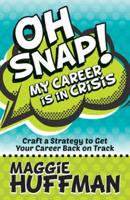 Oh Snap! My Career Is in Crisis: Craft a Strategy to Get Your Career Back on Track