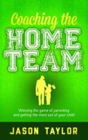 Coaching the Home Team: Winning the Game of Parenting and Getting the Most Out of Your Child