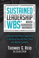 Sustained Leadership Wbs: A Disciplined Project Approach to Building You and Your Team Into Better Leaders