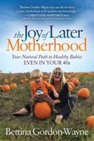 The Joy of Later Motherhood: Your Natural Path to Healthy Babies Even in Your 40's