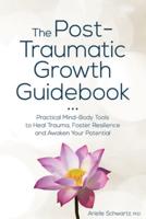Post-Traumatic Growth Guidebook: Practical Mind-Body Tools to Heal Trauma, Foster Resilience and Awaken Your Potential