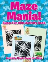 Maze Mania! Super Fun Kids Activity Book