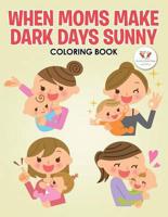 When Moms Make Dark Days Sunny Coloring Book