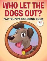 Who Let The Dogs Out? Playful Pups Coloring Book