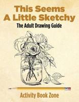 This Seems A Little Sketchy: The Adult Drawing Guide