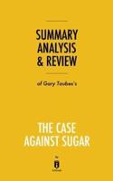 Summary, Analysis & Review of Gary Taubes's the Case Against Sugar by Instaread