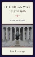 The Riggs War, 1913 to 1916: Reform and Revenge