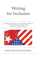 Writing for Inclusion: Literature, Race, and National Identity in Nineteenth-Century Cuba and the United States