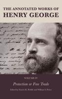 The Annotated Works of Henry George. Volume IV Protection or Free Trade